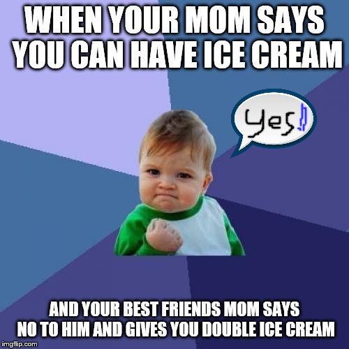 Success Kid Meme | WHEN YOUR MOM SAYS YOU CAN HAVE ICE CREAM; AND YOUR BEST FRIENDS MOM SAYS NO TO HIM AND GIVES YOU DOUBLE ICE CREAM | image tagged in memes,success kid | made w/ Imgflip meme maker