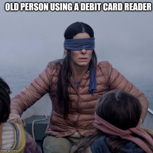 Bird Box Meme | OLD PERSON USING A DEBIT CARD READER | image tagged in memes,bird box,retail | made w/ Imgflip meme maker
