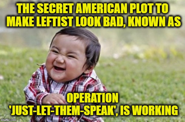 Evil Toddler | THE SECRET AMERICAN PLOT TO MAKE LEFTIST LOOK BAD, KNOWN AS; OPERATION 'JUST-LET-THEM-SPEAK', IS WORKING | image tagged in memes,evil toddler | made w/ Imgflip meme maker