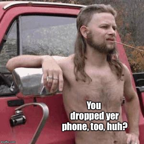 almost redneck | You dropped yer phone, too, huh? | image tagged in almost redneck | made w/ Imgflip meme maker