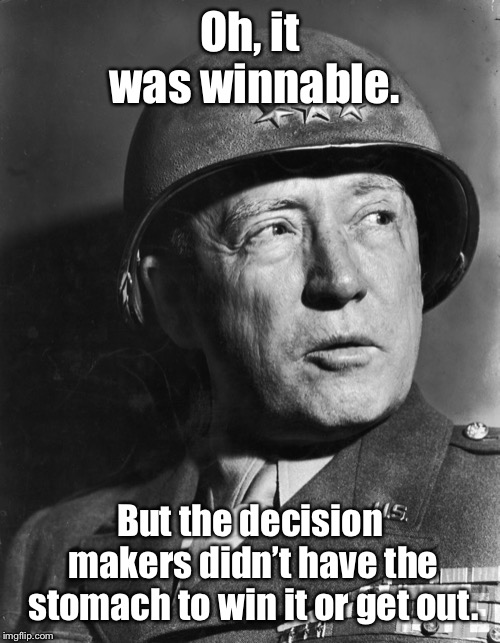 General Patton | Oh, it was winnable. But the decision makers didn’t have the stomach to win it or get out. | image tagged in general patton | made w/ Imgflip meme maker