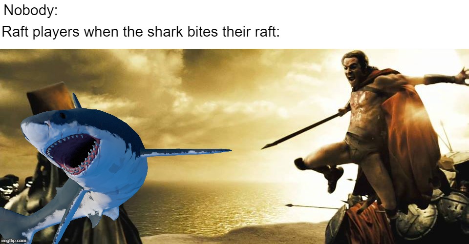 Get the Shark!! | Raft players when the shark bites their raft:; Nobody: | image tagged in video games,games,online gaming,pc gaming,spartans | made w/ Imgflip meme maker