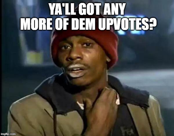 Y'all Got Any More Of That | YA'LL GOT ANY MORE OF DEM UPVOTES? | image tagged in memes | made w/ Imgflip meme maker