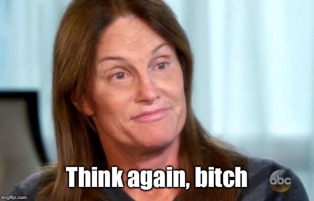 Bruce Jenner | Think again, b**ch | image tagged in bruce jenner | made w/ Imgflip meme maker