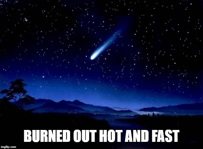 Shooting Star | BURNED OUT HOT AND FAST | image tagged in shooting star | made w/ Imgflip meme maker