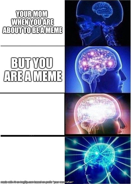 Expanding Brain | YOUR MOM WHEN YOU ARE ABOUT TO BE A MEME; BUT YOU ARE A MEME | image tagged in memes,expanding brain,your mom | made w/ Imgflip meme maker
