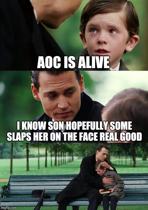 Finding Neverland Meme | AOC IS ALIVE; I KNOW SON HOPEFULLY SOME SLAPS HER ON THE FACE REAL GOOD | image tagged in memes,finding neverland | made w/ Imgflip meme maker