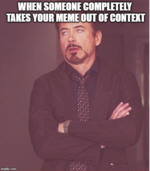 Face You Make Robert Downey Jr | WHEN SOMEONE COMPLETELY TAKES YOUR MEME OUT OF CONTEXT | image tagged in memes,funny,funny memes | made w/ Imgflip meme maker