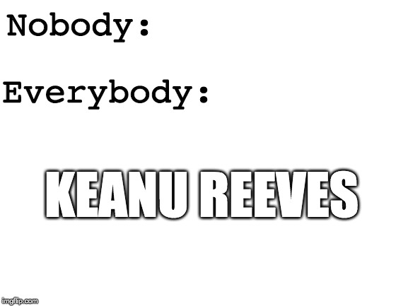 Blank White Template | Nobody:; Everybody:; KEANU REEVES | image tagged in blank white template | made w/ Imgflip meme maker