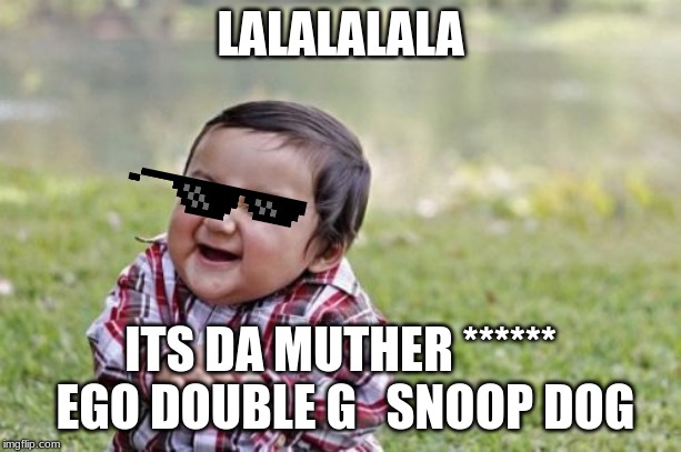 Evil Toddler Meme | LALALALALA; ITS DA MUTHER ****** EGO DOUBLE G   SNOOP DOG | image tagged in memes,evil toddler | made w/ Imgflip meme maker