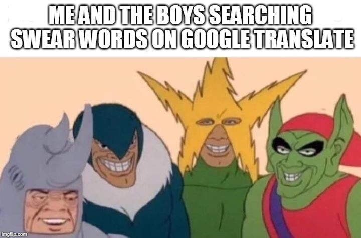 Me And The Boys Meme | ME AND THE BOYS SEARCHING SWEAR WORDS ON GOOGLE TRANSLATE | image tagged in me and the boys | made w/ Imgflip meme maker