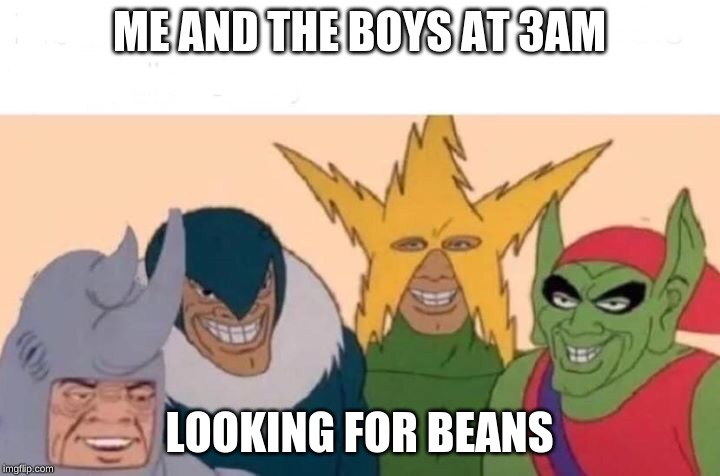 Me And The Boys Meme | ME AND THE BOYS AT 3AM; LOOKING FOR BEANS | image tagged in me and the boys | made w/ Imgflip meme maker