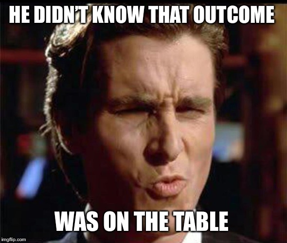 Christian Bale Ooh | HE DIDN’T KNOW THAT OUTCOME WAS ON THE TABLE | image tagged in christian bale ooh | made w/ Imgflip meme maker