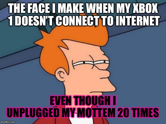 Futurama Fry Meme | THE FACE I MAKE WHEN MY XBOX 1 DOESN’T CONNECT TO INTERNET; EVEN THOUGH I UNPLUGGED MY MOTTEM 20 TIMES | image tagged in memes,futurama fry | made w/ Imgflip meme maker
