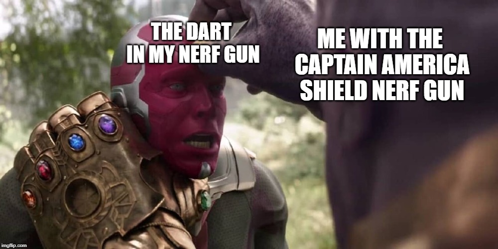 Thanos x Vision | ME WITH THE CAPTAIN AMERICA SHIELD NERF GUN; THE DART IN MY NERF GUN | image tagged in thanos x vision | made w/ Imgflip meme maker