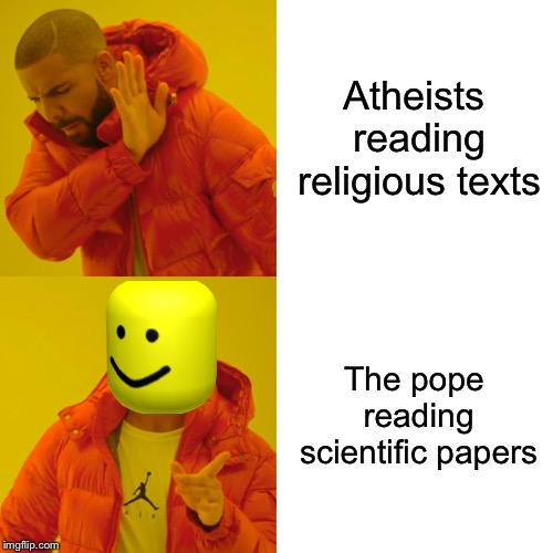 Drake Hotline Bling Meme | Atheists reading religious texts; The pope reading scientific papers | image tagged in memes,drake hotline bling | made w/ Imgflip meme maker