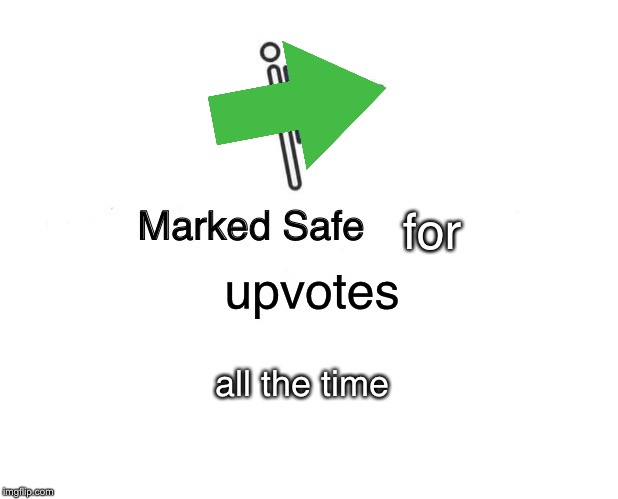 Marked Safe For | for; upvotes; all the time | image tagged in memes,marked safe from,begging,upvotes | made w/ Imgflip meme maker