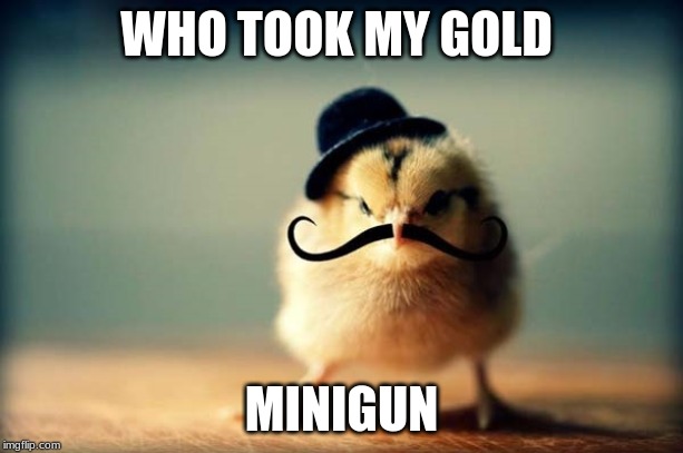 WHO TOOK MY GOLD; MINIGUN | made w/ Imgflip meme maker