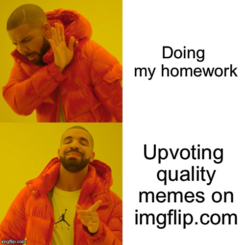 Drake Hotline Bling Meme | Doing my homework; Upvoting quality memes on imgflip.com | image tagged in memes,drake hotline bling | made w/ Imgflip meme maker