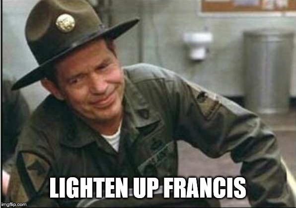 Lighten up Francis it's your birthday | LIGHTEN UP FRANCIS | image tagged in lighten up francis it's your birthday | made w/ Imgflip meme maker