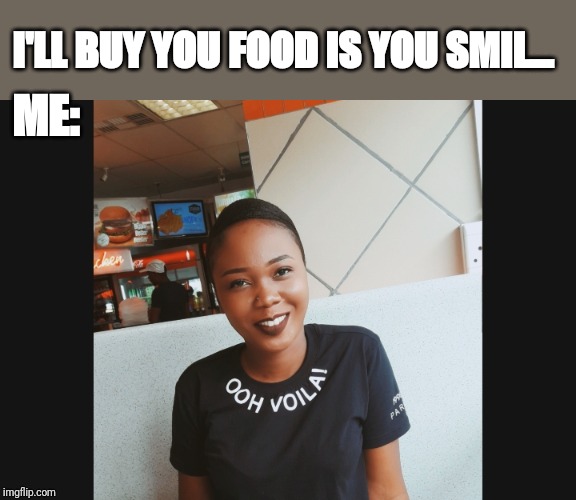 Smile | I'LL BUY YOU FOOD IS YOU SMIL... ME: | image tagged in smile | made w/ Imgflip meme maker