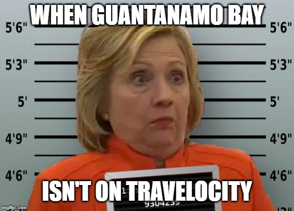 Hillary Prison | WHEN GUANTANAMO BAY; ISN'T ON TRAVELOCITY | image tagged in hillary prison | made w/ Imgflip meme maker