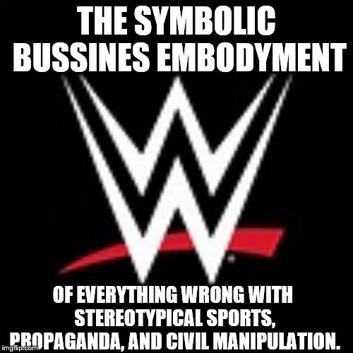 Yep my feelings now a days on wwe storytelling... | THE SYMBOLIC BUSSINES EMBODYMENT; OF EVERYTHING WRONG WITH STEREOTYPICAL SPORTS, PROPAGANDA, AND CIVIL MANIPULATION. | image tagged in wwe,wrestlemania | made w/ Imgflip meme maker