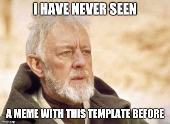 Obi Wan Kenobi Meme | I HAVE NEVER SEEN A MEME WITH THIS TEMPLATE BEFORE | image tagged in memes,obi wan kenobi | made w/ Imgflip meme maker