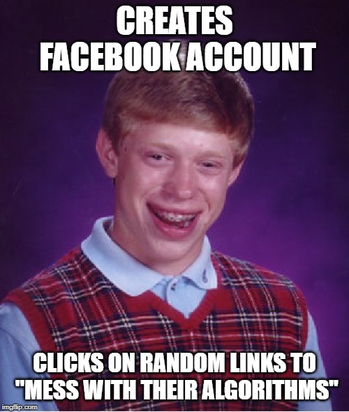 Bad Luck Brian | CREATES FACEBOOK ACCOUNT; CLICKS ON RANDOM LINKS TO "MESS WITH THEIR ALGORITHMS" | image tagged in memes,bad luck brian | made w/ Imgflip meme maker