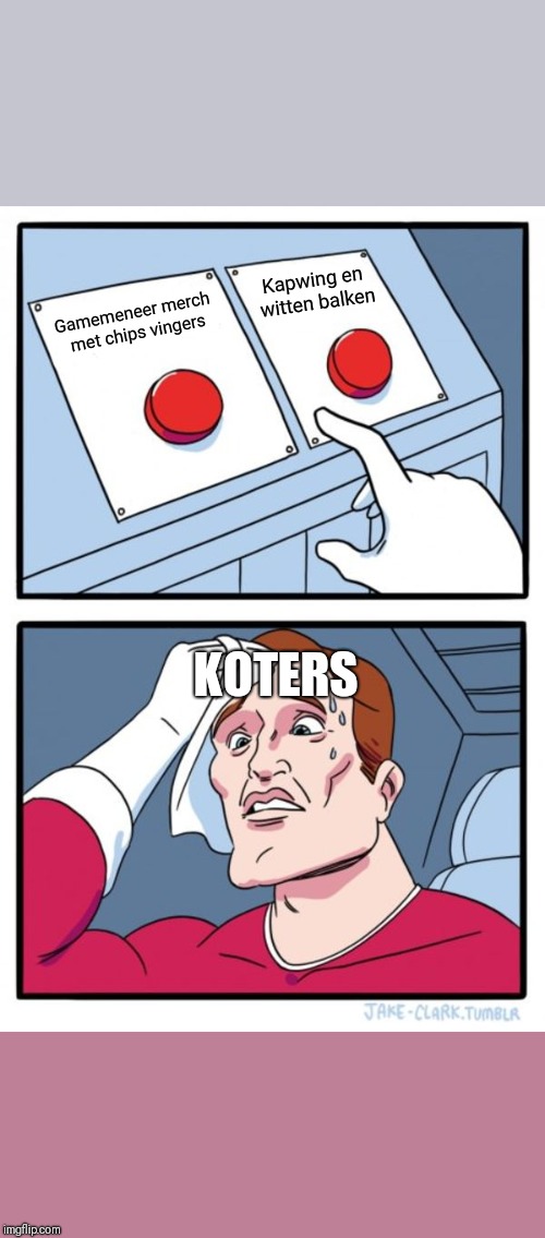 Two Buttons Meme | Kapwing en witten balken; Gamemeneer merch met chips vingers; KOTERS | image tagged in memes,two buttons | made w/ Imgflip meme maker