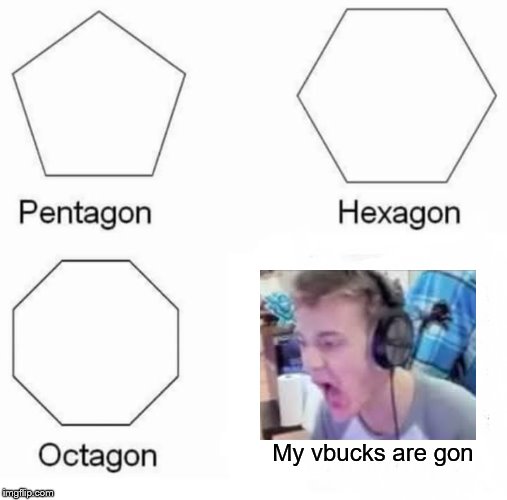 Pentagon Hexagon Octagon Meme | My vbucks are gon | image tagged in memes,pentagon hexagon octagon | made w/ Imgflip meme maker