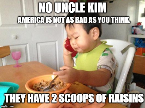 No Bullshit Business Baby | NO UNCLE KIM; AMERICA IS NOT AS BAD AS YOU THINK. THEY HAVE 2 SCOOPS OF RAISINS | image tagged in memes,no bullshit business baby | made w/ Imgflip meme maker