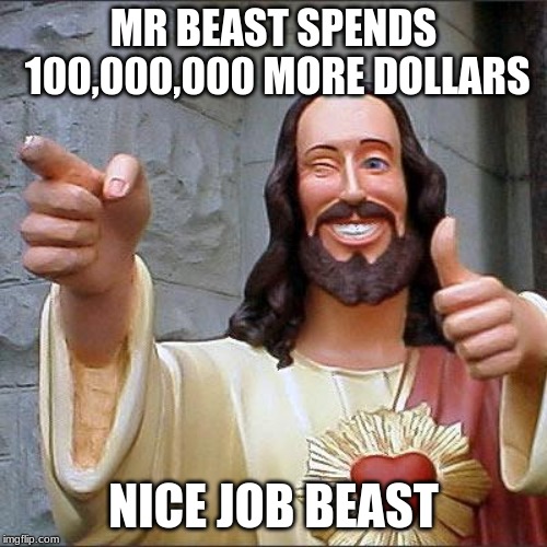 Buddy Christ | MR BEAST SPENDS 100,000,000 MORE DOLLARS; NICE JOB BEAST | image tagged in memes,buddy christ | made w/ Imgflip meme maker