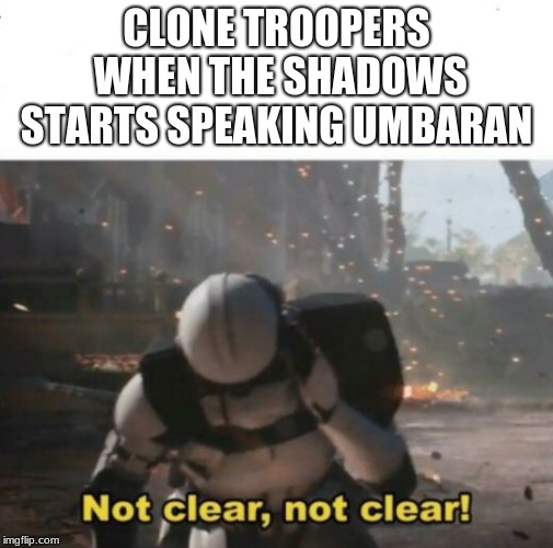 Not clear! | CLONE TROOPERS WHEN THE SHADOWS STARTS SPEAKING UMBARAN | image tagged in not clear | made w/ Imgflip meme maker