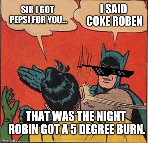 Batman Slapping Robin | SIR I GOT PEPSI FOR YOU... I SAID COKE ROBEN; THAT WAS THE NIGHT ROBIN GOT A 5 DEGREE BURN. | image tagged in memes,batman slapping robin | made w/ Imgflip meme maker
