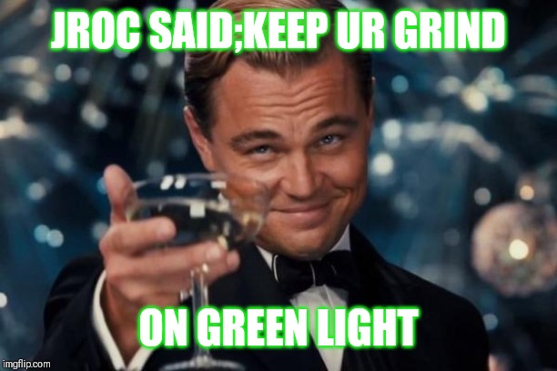 Jroc113 | JROC SAID;KEEP UR GRIND; ON GREEN LIGHT | image tagged in leonardo dicaprio cheers | made w/ Imgflip meme maker