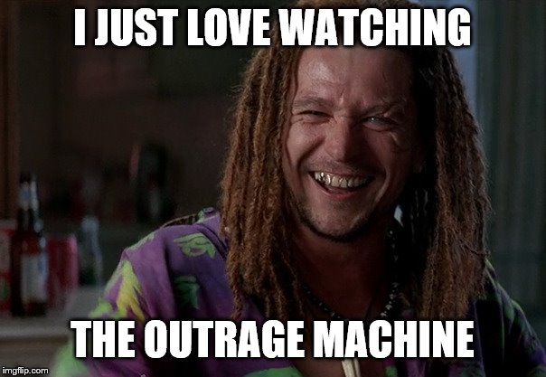 I JUST LOVE WATCHING THE OUTRAGE MACHINE | made w/ Imgflip meme maker