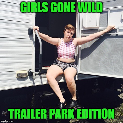 Girls Gone Wild... | GIRLS GONE WILD; TRAILER PARK EDITION | image tagged in white girls,trailer trash,white trash | made w/ Imgflip meme maker
