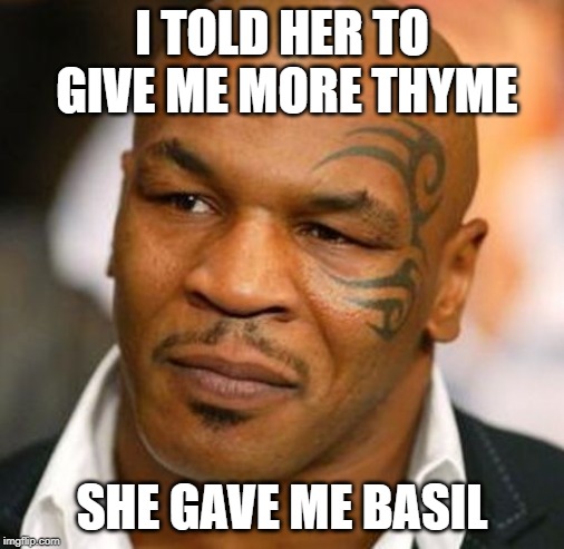 Disappointed Tyson Meme | I TOLD HER TO GIVE ME MORE THYME; SHE GAVE ME BASIL | image tagged in memes,disappointed tyson | made w/ Imgflip meme maker