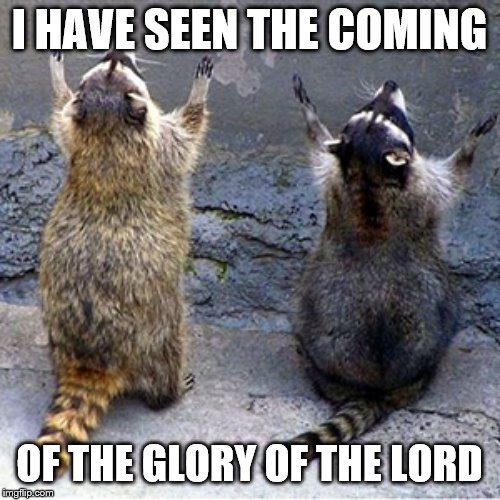 praise the lord | I HAVE SEEN THE COMING OF THE GLORY OF THE LORD | image tagged in praise the lord | made w/ Imgflip meme maker