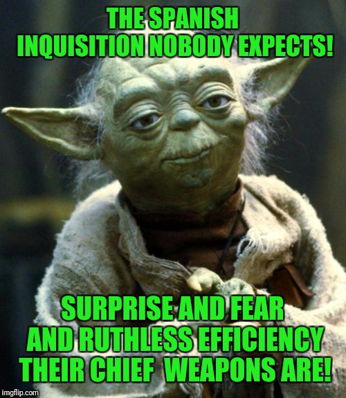 Star Wars Yoda Meme | THE SPANISH INQUISITION NOBODY EXPECTS! SURPRISE AND FEAR AND RUTHLESS EFFICIENCY THEIR CHIEF  WEAPONS ARE! | image tagged in memes,star wars yoda | made w/ Imgflip meme maker