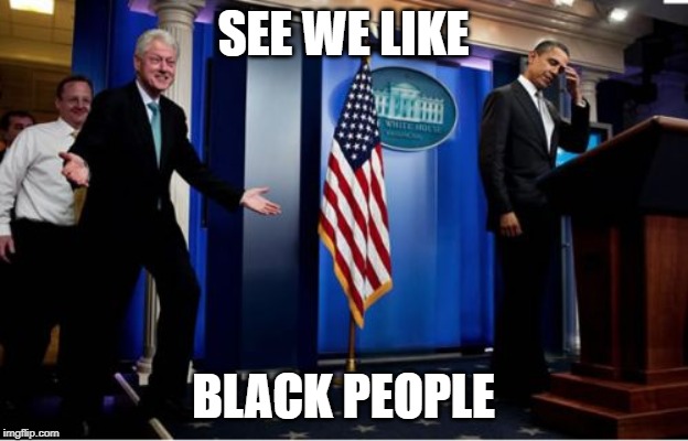 Bubba And Barack Meme | SEE WE LIKE; BLACK PEOPLE | image tagged in memes,bubba and barack | made w/ Imgflip meme maker