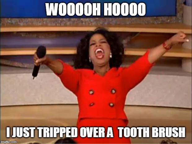 Oprah You Get A Meme | WOOOOH HOOOO; I JUST TRIPPED OVER A  TOOTH BRUSH | image tagged in memes,oprah you get a | made w/ Imgflip meme maker