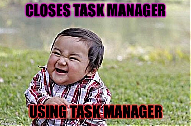 Evil Toddler Meme | CLOSES TASK MANAGER; USING TASK MANAGER | image tagged in memes,evil toddler | made w/ Imgflip meme maker