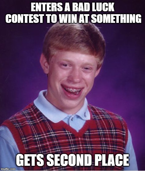 Bad Luck Brian | ENTERS A BAD LUCK CONTEST TO WIN AT SOMETHING; GETS SECOND PLACE | image tagged in memes,bad luck brian | made w/ Imgflip meme maker