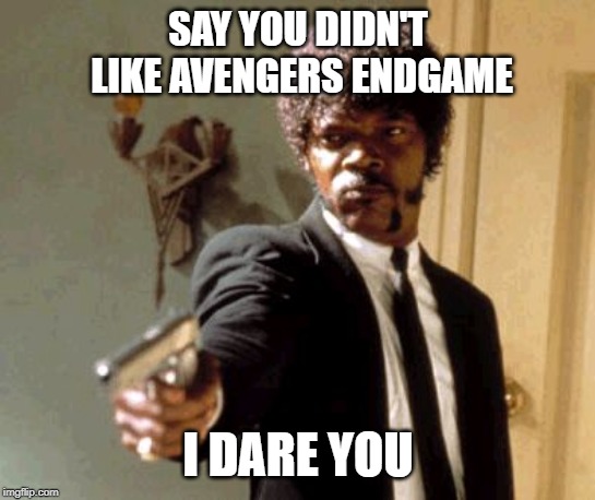 Say That Again I Dare You Meme |  SAY YOU DIDN'T LIKE AVENGERS ENDGAME; I DARE YOU | image tagged in memes,say that again i dare you | made w/ Imgflip meme maker