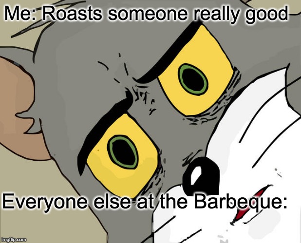 Unsettled Tom | Me: Roasts someone really good; Everyone else at the Barbeque: | image tagged in memes,unsettled tom | made w/ Imgflip meme maker