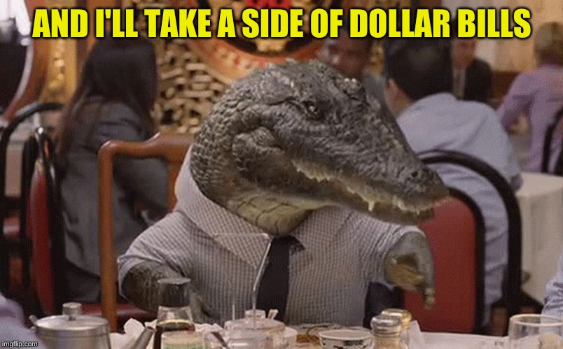 Geico Alligator Arms | AND I'LL TAKE A SIDE OF DOLLAR BILLS | image tagged in geico alligator arms | made w/ Imgflip meme maker