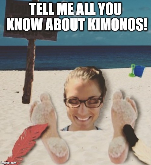 Laughter Beach! | TELL ME ALL YOU KNOW ABOUT KIMONOS! | image tagged in laughter beach | made w/ Imgflip meme maker