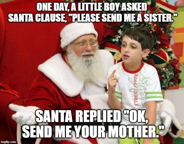 Ho Ho Ho, Hoe | ONE DAY, A LITTLE BOY ASKED SANTA CLAUSE, "PLEASE SEND ME A SISTER."; SANTA REPLIED "OK, SEND ME YOUR MOTHER." | image tagged in santa claus | made w/ Imgflip meme maker
